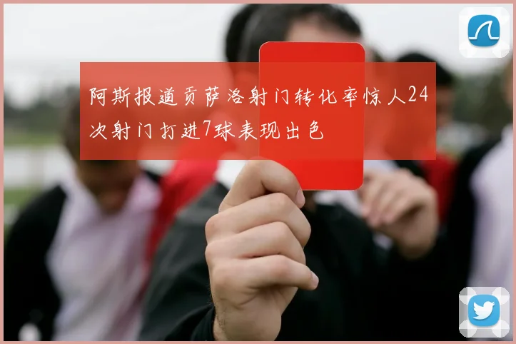 阿斯报道贡萨洛射门转化率惊人24次射门打进7球表现出色